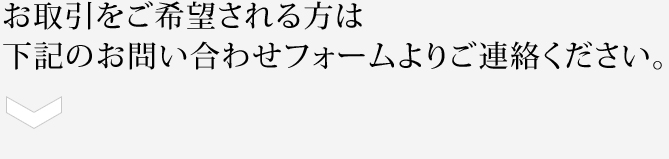 お取引をご希望される方は下記のお問い合わせフォームよりご連絡ください。